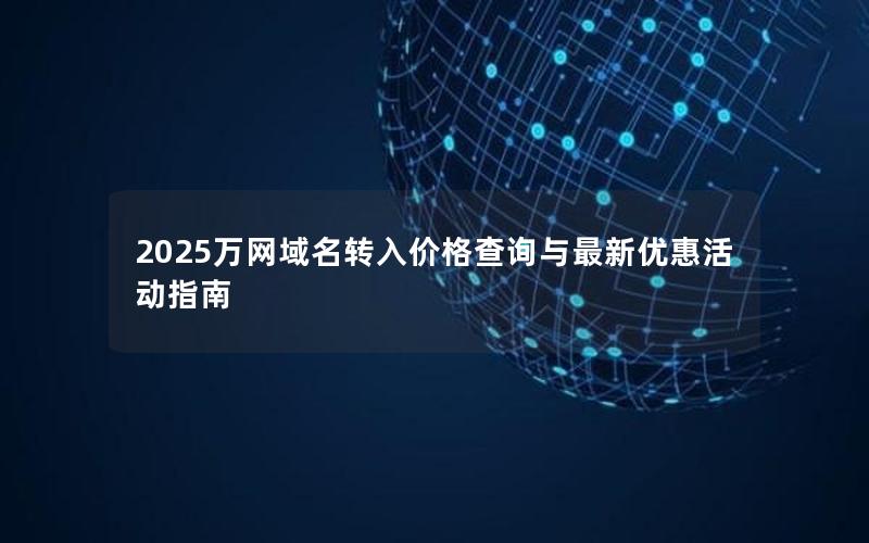 2025万网域名转入价格查询与最新优惠活动指南