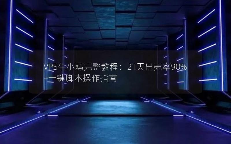 VPS生小鸡完整教程：21天出壳率90%+一键脚本操作指南