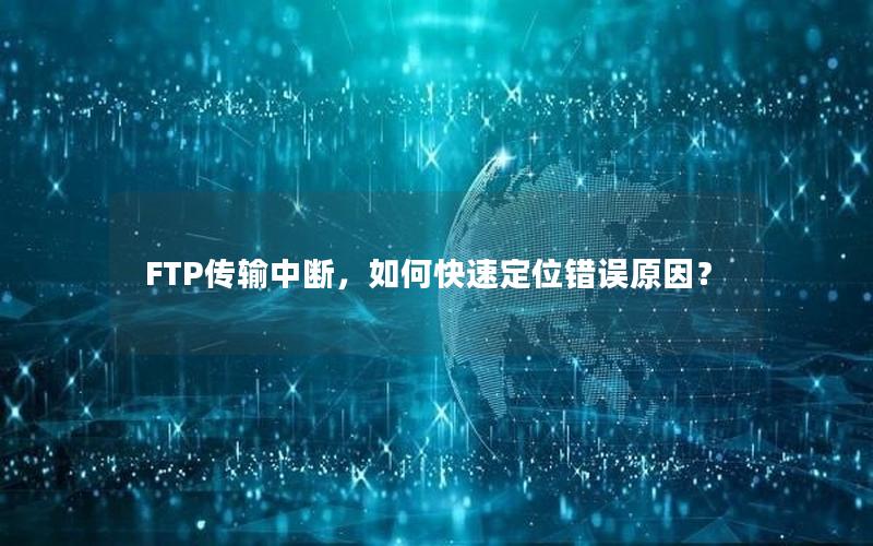 FTP传输中断，如何快速定位错误原因？