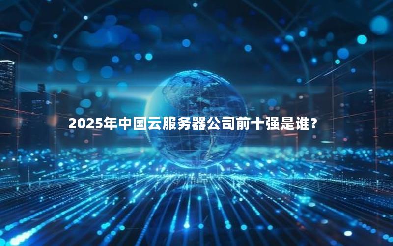 2025年中国云服务器公司前十强是谁？