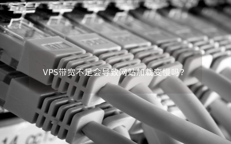 VPS带宽不足会导致网站加载变慢吗？