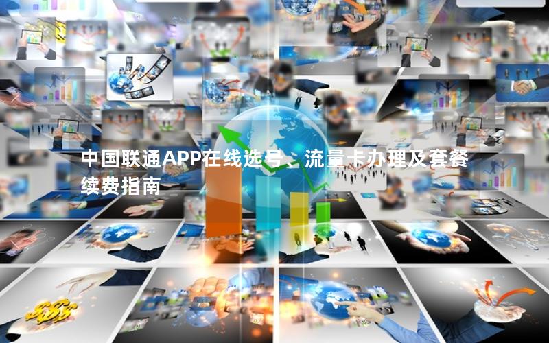 中国联通APP在线选号、流量卡办理及套餐续费指南