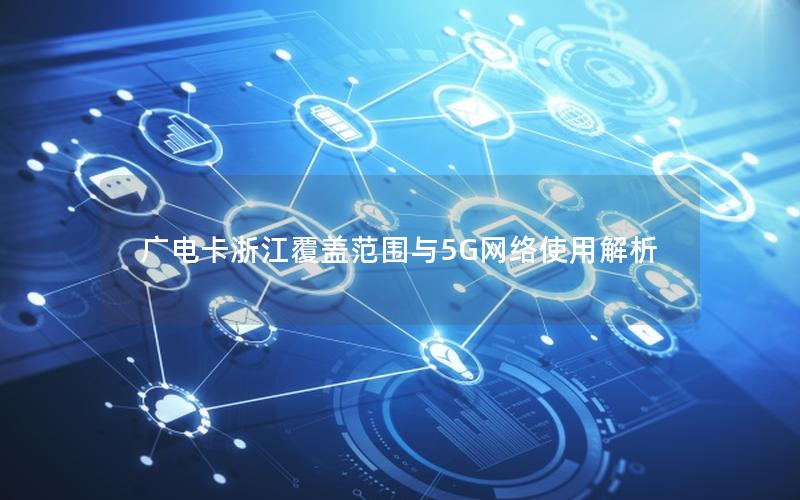 广电卡浙江覆盖范围与5G网络使用解析