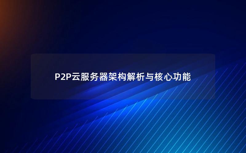 P2P云服务器架构解析与核心功能