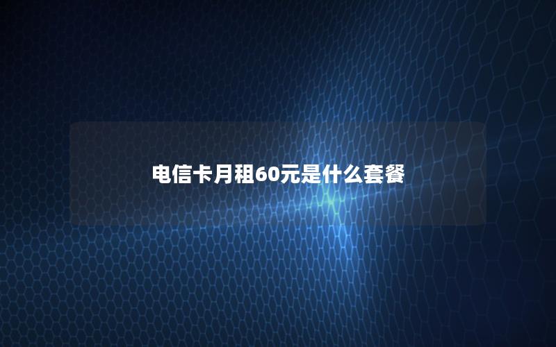 电信卡月租60元是什么套餐