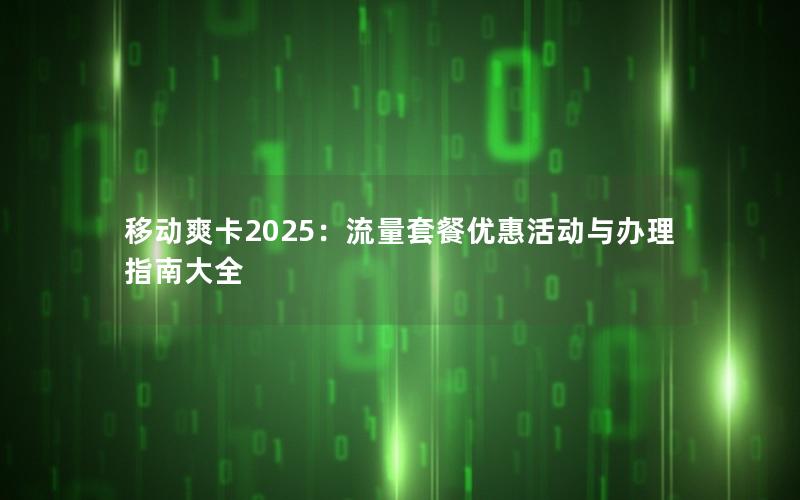 移动爽卡2025：流量套餐优惠活动与办理指南大全