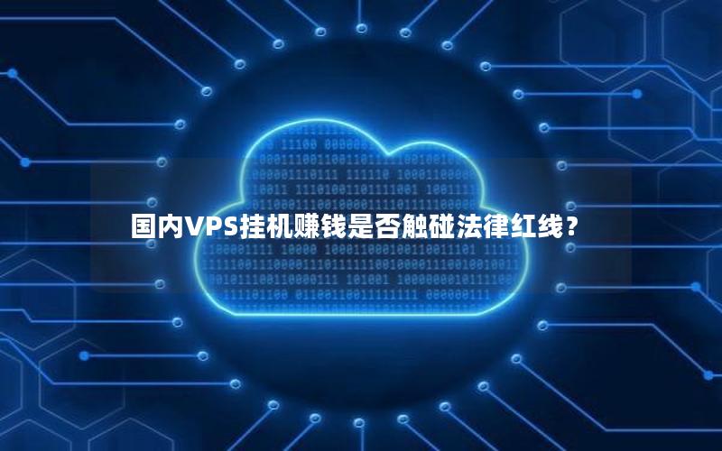 国内VPS挂机赚钱是否触碰法律红线？