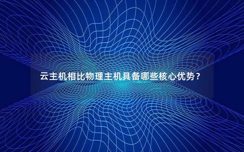 云主机相比物理主机具备哪些核心优势？