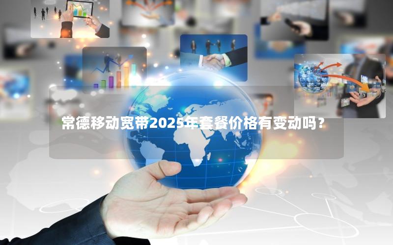 常德移动宽带2025年套餐价格有变动吗？