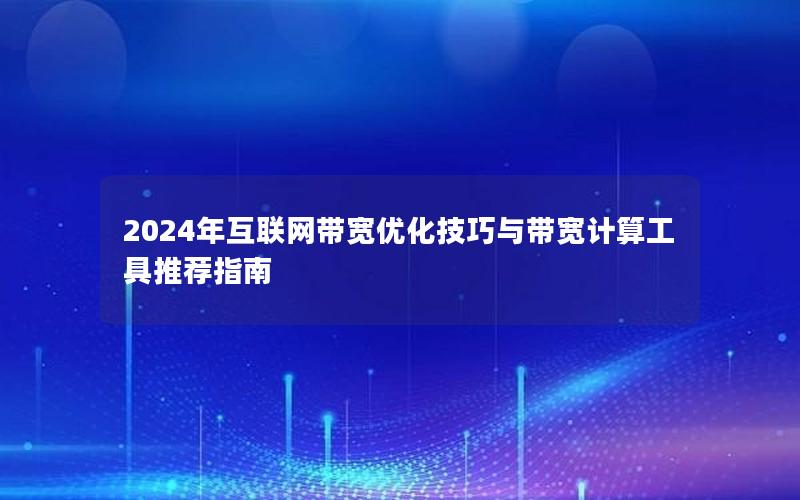 2024年互联网带宽优化技巧与带宽计算工具推荐指南