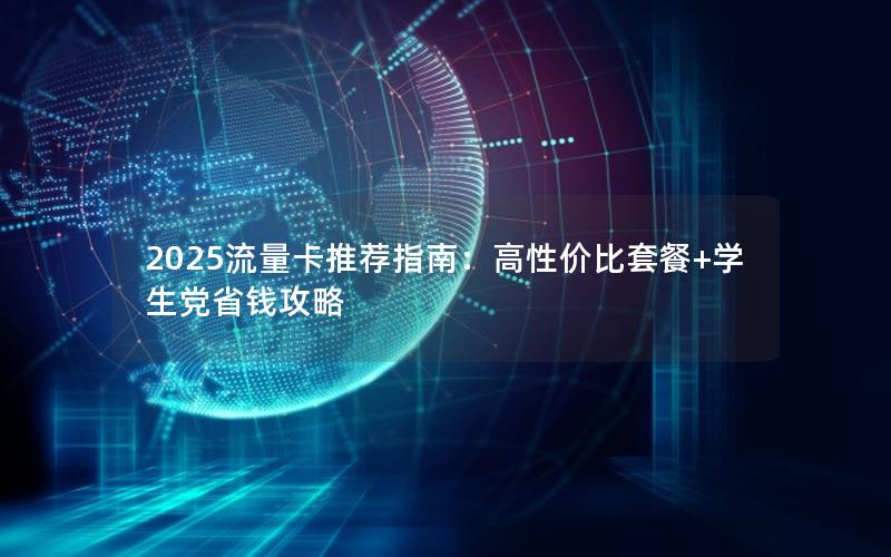 2025流量卡推荐指南：高性价比套餐+学生党省钱攻略