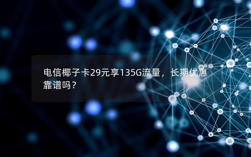 电信椰子卡29元享135G流量，长期优惠靠谱吗？