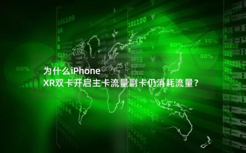 为什么iPhone XR双卡开启主卡流量副卡仍消耗流量？