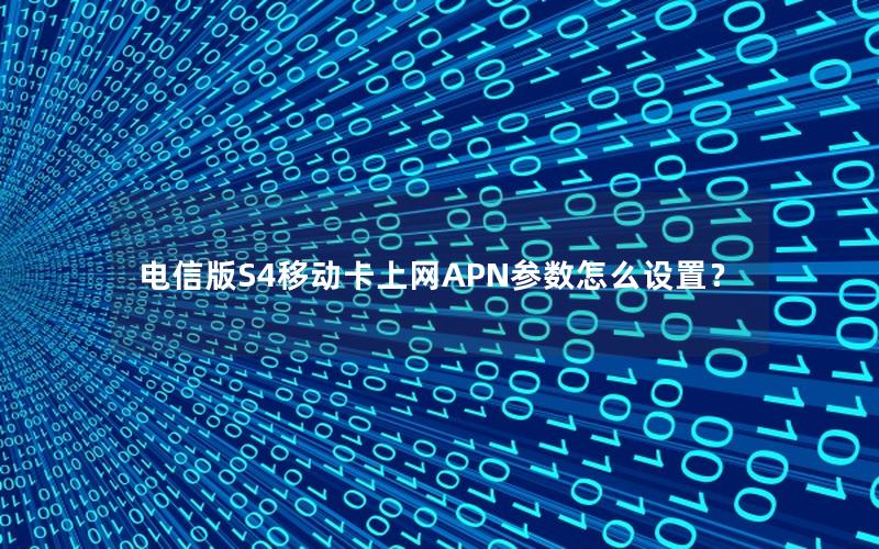 电信版S4移动卡上网APN参数怎么设置？