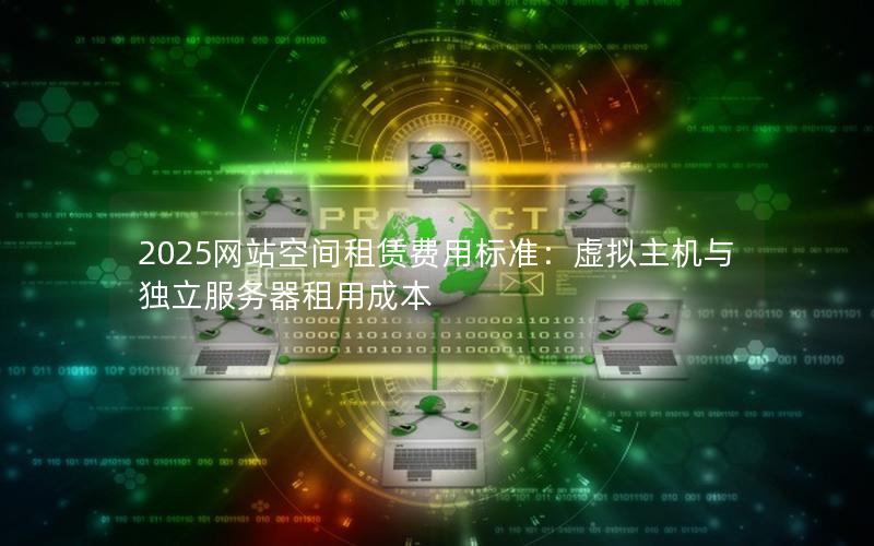 2025网站空间租赁费用标准：虚拟主机与独立服务器租用成本