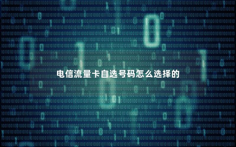 电信流量卡自选号码怎么选择的