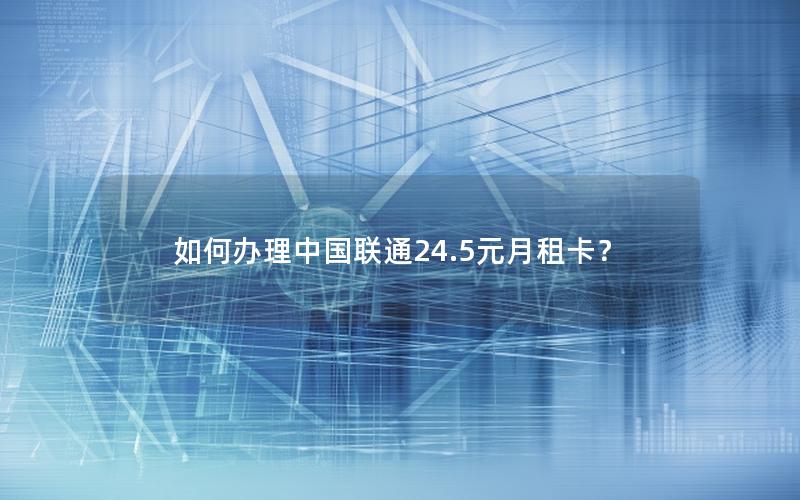 如何办理中国联通24.5元月租卡？