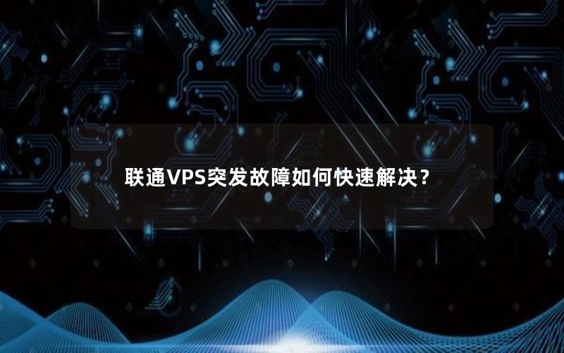 联通VPS突发故障如何快速解决？