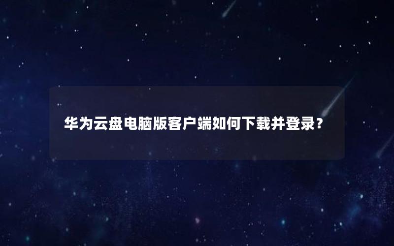 华为云盘电脑版客户端如何下载并登录？