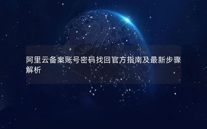 阿里云备案账号密码找回官方指南及最新步骤解析