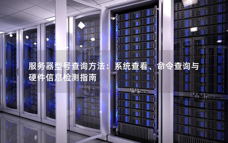 服务器型号查询方法：系统查看、命令查询与硬件信息检测指南