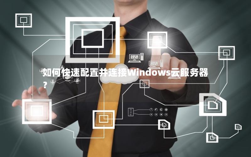 如何快速配置并连接Windows云服务器？