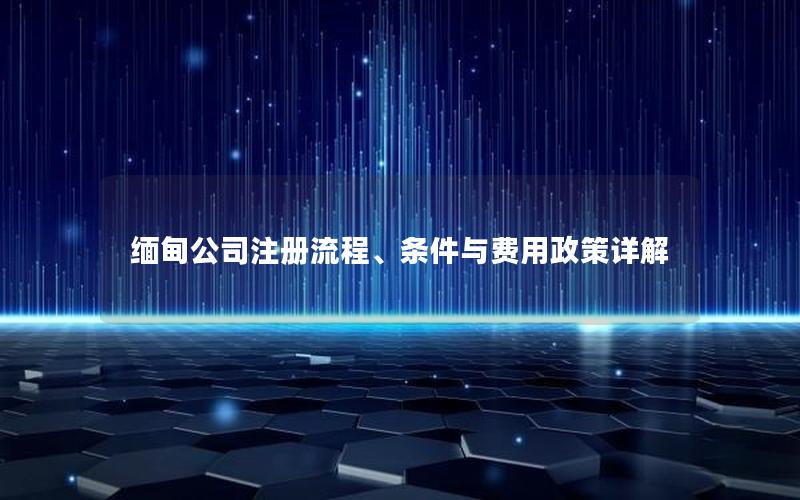 缅甸公司注册流程、条件与费用政策详解