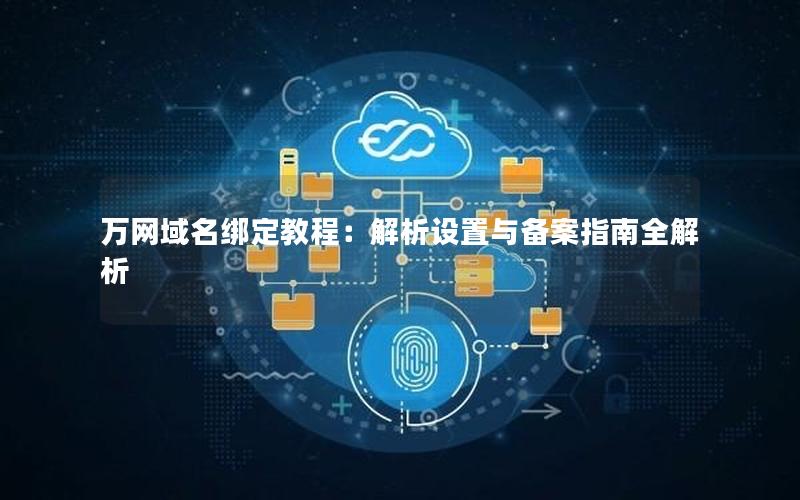 万网域名绑定教程：解析设置与备案指南全解析