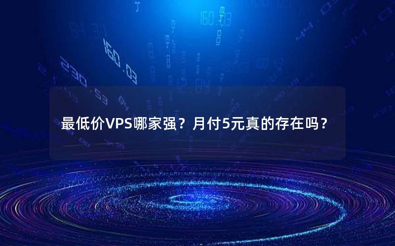 最低价VPS哪家强？月付5元真的存在吗？