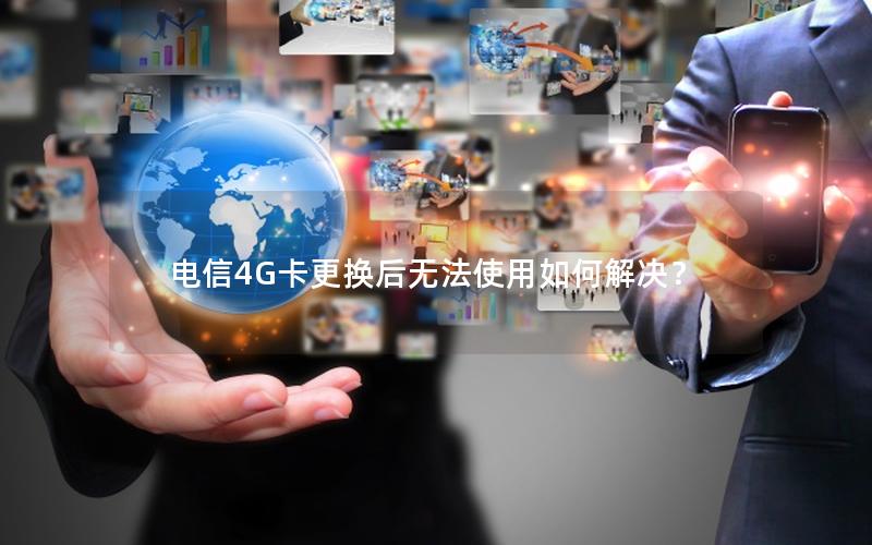 电信4G卡更换后无法使用如何解决？