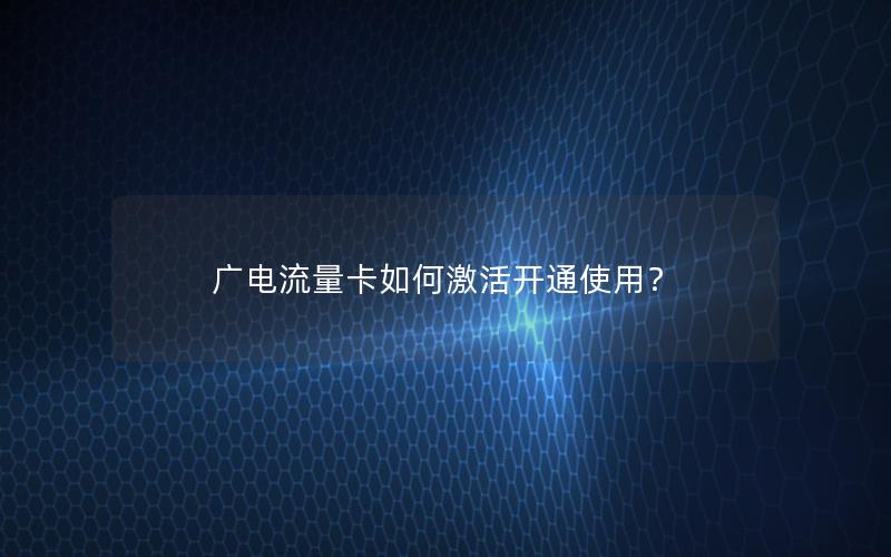 广电流量卡如何激活开通使用？