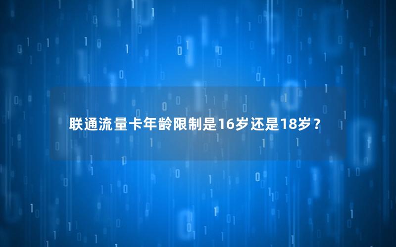 联通流量卡年龄限制是16岁还是18岁？