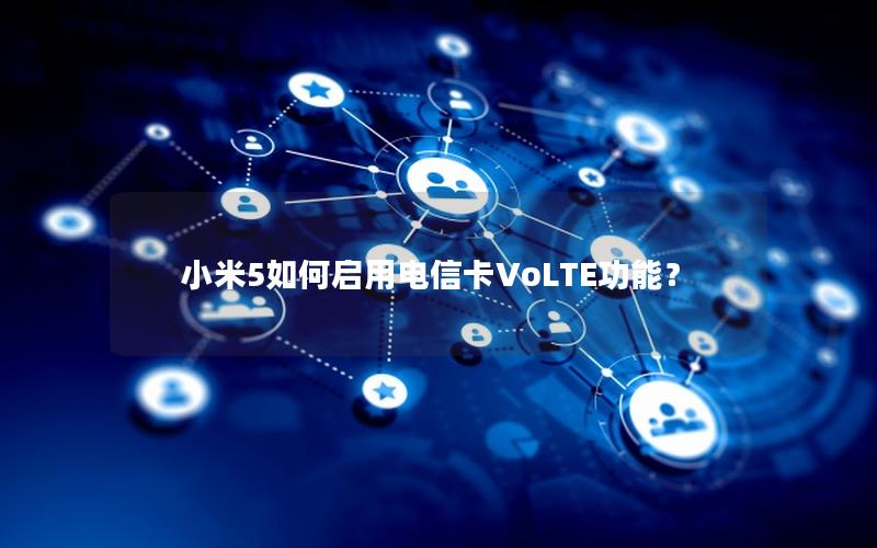 小米5如何启用电信卡VoLTE功能？