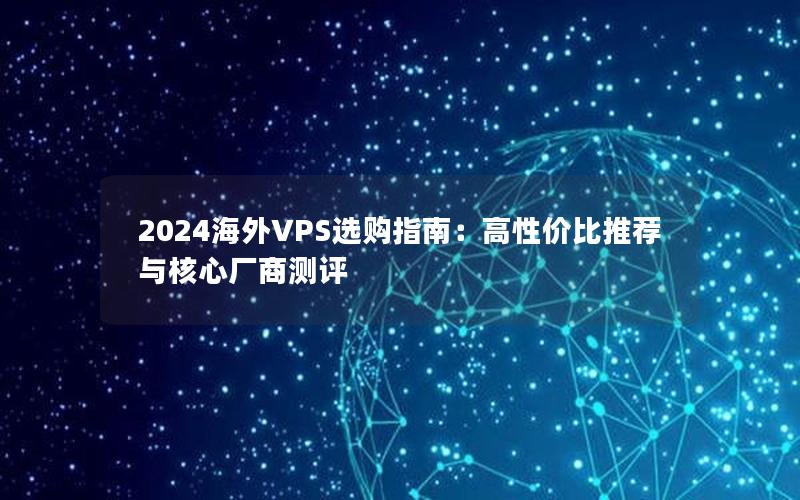 2024海外VPS选购指南：高性价比推荐与核心厂商测评