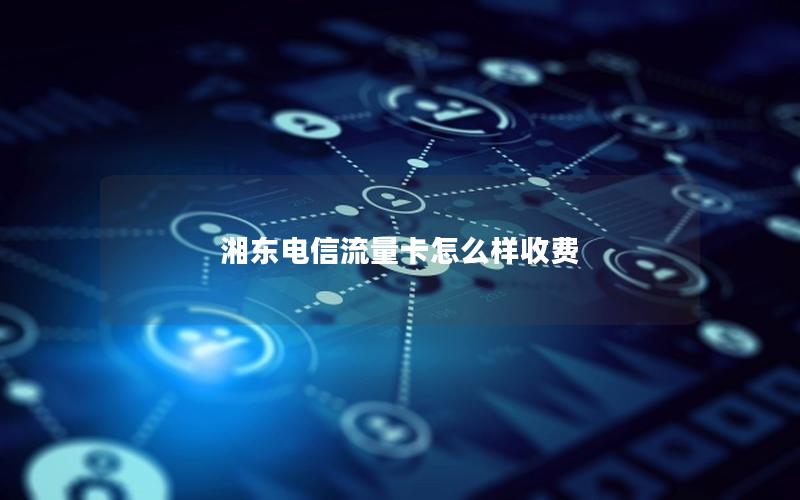 湘东电信流量卡怎么样收费