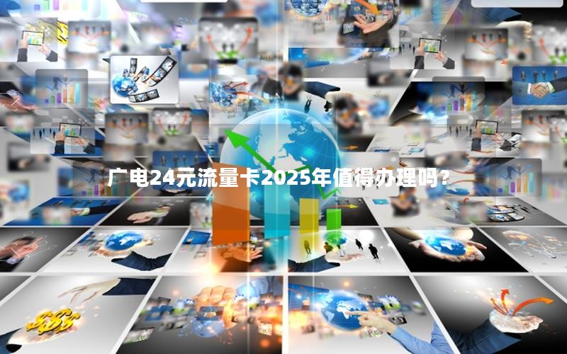 广电24元流量卡2025年值得办理吗？