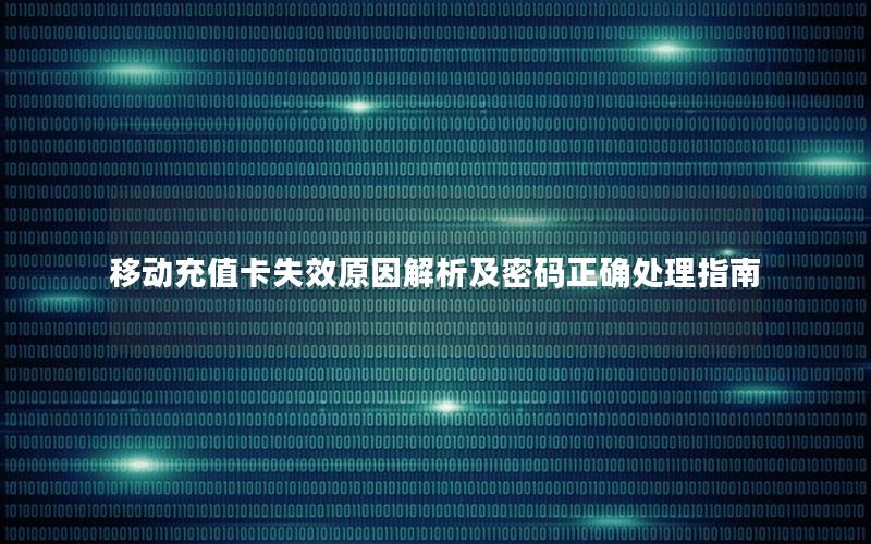 移动充值卡失效原因解析及密码正确处理指南