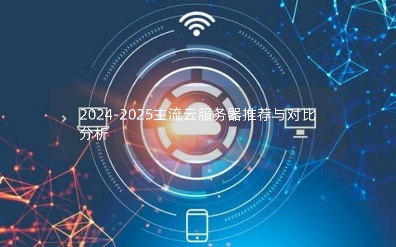 2024-2025主流云服务器推荐与对比分析