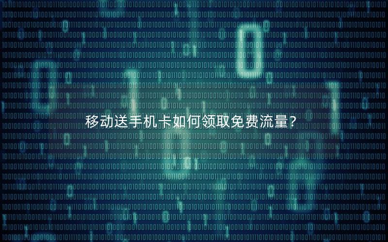 移动送手机卡如何领取免费流量？