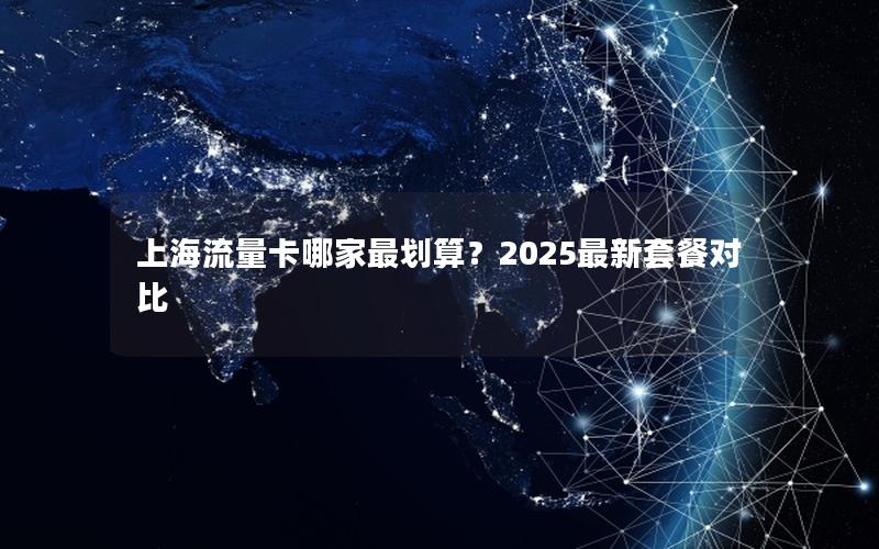 上海流量卡哪家最划算？2025最新套餐对比