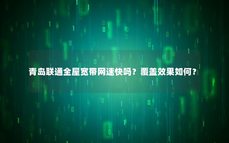 青岛联通全屋宽带网速快吗？覆盖效果如何？