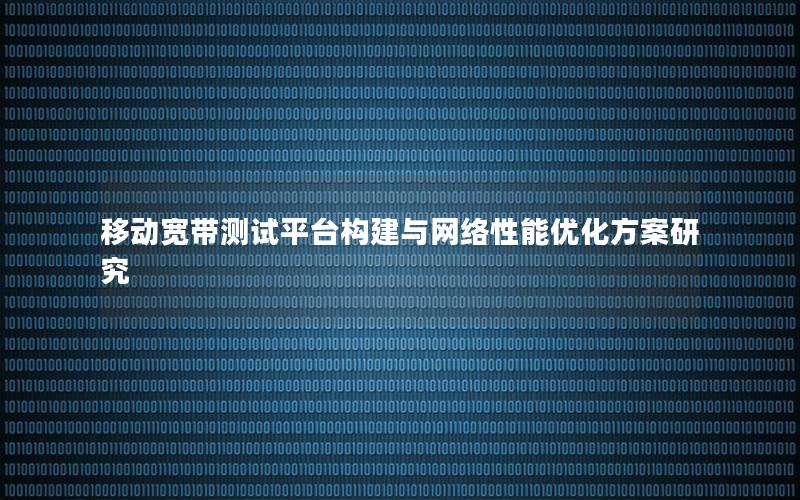 移动宽带测试平台构建与网络性能优化方案研究