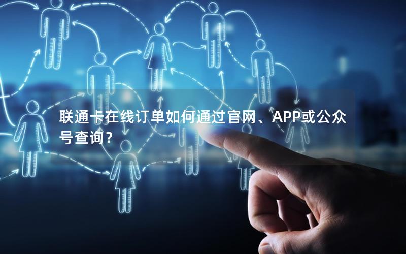 联通卡在线订单如何通过官网、APP或公众号查询？