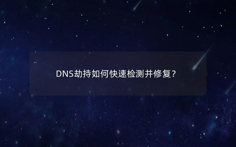 DNS劫持如何快速检测并修复？