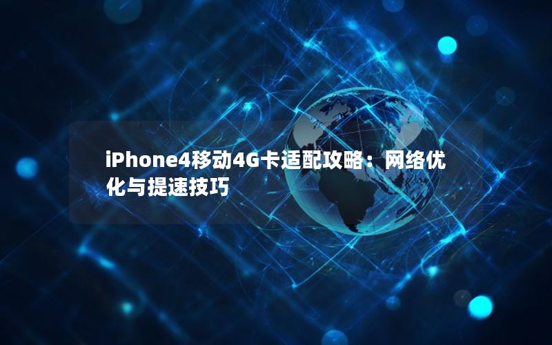 iPhone4移动4G卡适配攻略：网络优化与提速技巧