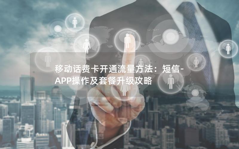 移动话费卡开通流量方法：短信-APP操作及套餐升级攻略