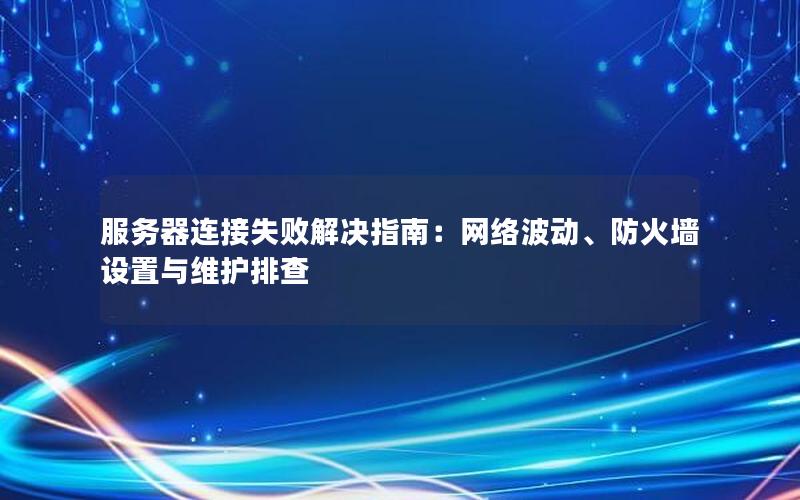 服务器连接失败解决指南：网络波动、防火墙设置与维护排查