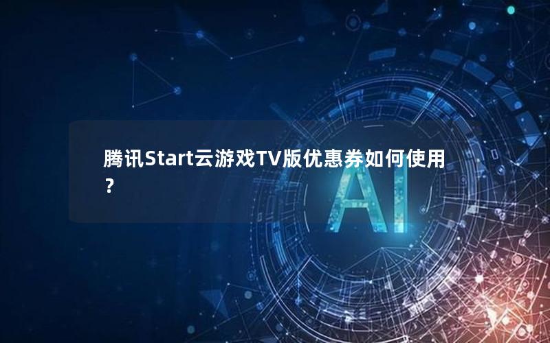 腾讯Start云游戏TV版优惠券如何使用？