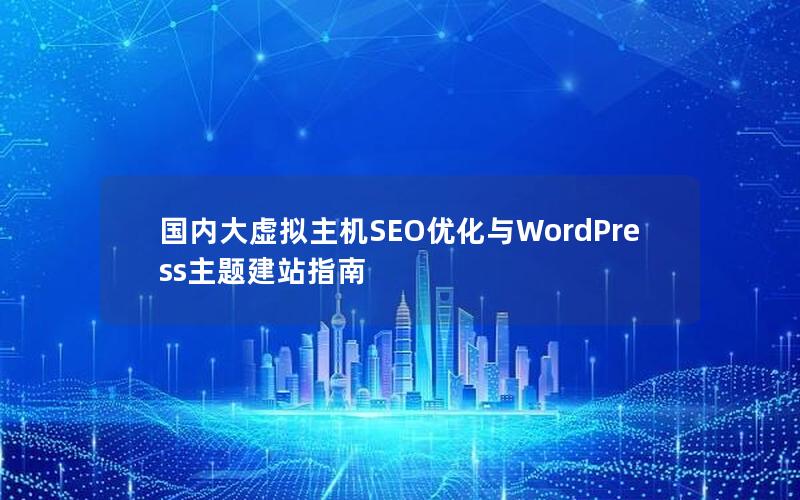 国内大虚拟主机SEO优化与WordPress主题建站指南