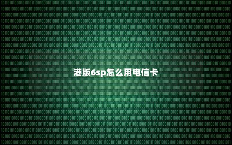 港版6sp怎么用电信卡